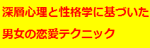 banner3_36438深層心理と性格心理学に基づいたハイブリット恋愛テクニック2.gif